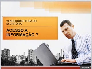 VENDEDORES FORA DO
ESCRITÓRIO

ACESSO A
INFORMAÇÃO ?
 