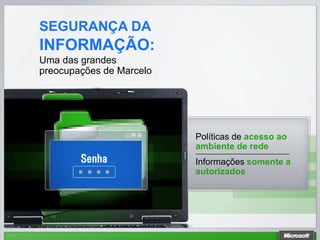 SEGURANÇA DA
INFORMAÇÃO:
Uma das grandes
preocupações de Marcelo




                          Políticas de acesso ao
                          ambiente de rede
                          Informações somente a
                          autorizados
 