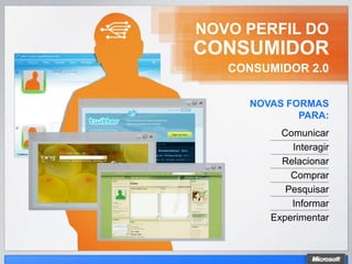 NOVO PERFIL DO
CONSUMIDOR
   CONSUMIDOR 2.0

      NOVAS FORMAS
              PARA:
           Comunicar
             Interagir
           Relacionar
             Comprar
            Pesquisar
             Informar
         Experimentar
 