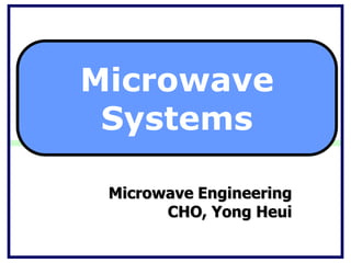 Microwave
 Systems

 Microwave Engineering
       CHO, Yong Heui
 