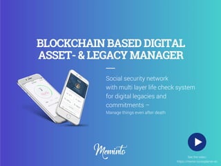 1
Social security network
with multi layer life check system
for digital legacies and
commitments –
Manage things even after death
BLOCKCHAIN BASED DIGITAL
ASSET- & LEGACY MANAGER
See the video:
https://memin.to/explainer-en
 