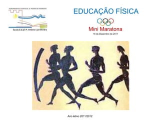EDUCAÇÃO FÍSICA

                Mini Maratona
                       16 de Dezembro de 2011




Ano letivo 2011/2012
 