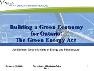 Building a Green Economy for Ontario: The Green Energy Act  Jon Norman, Ontario Ministry of Energy and Infrastructure 