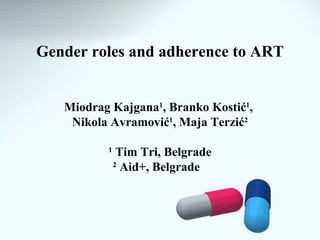 Gender roles and adherence to ART


   Miodrag Kajgana1, Branko Kostić1,
    Nikola Avramović1, Maja Terzić2

          1
               Tim Tri, Belgrade
              2
                Aid+, Belgrade
 