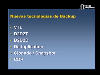 Nuevas tecnologías de Backup
• VTL
• D2D2T
• D2D2D
• Deduplication
• Clonado / Snapshot
• CDP
 