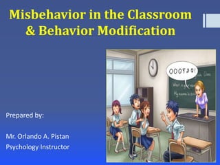 Misbehavior in the Classroom
& Behavior Modification
Prepared by:
Mr. Orlando A. Pistan
Psychology Instructor
 