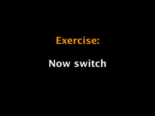 Exercise: 
Now switch 
 
