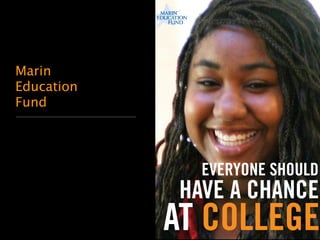 Marin 
Education 
Fund 
EVERYONE SHOULD 
HAVE A CHANCE 
AT COLLEGE 
Marin Education Fund . Annual Report . 2009 
 