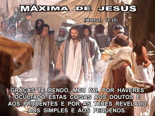 GRAÇAS TE RENDO, MEU PAI, POR HAVERES
OCULTADO ESTAS COISAS AOS DOUTOS E
AOS PRUDENTES E POR AS TERES REVELADO
AOS SIMPLES E AOS PEQUENOS.
(Mateus, 11:25)