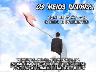 DEUS NÃO PÕE A LUZ SOB O ALQUEIRE
O ORGULHO É A CATARATA QUE LHES
TOLDA A VISÃO
VENCIDOS PELOS TORMENTOS DA
INCREDULIDADE, AGIRÃO COMO O FILHO
PRÓDIGO E PEDIRÃO PERDÃO A DEUS.
COM RELAÇÃO AOS
SÁBIOS E PRUDENTES
DEUS NÃO LHES QUER ABRIR
OS OLHOS À FORÇA
COMO UM MÉDICO HÁBIL, DEUS LHES
CORRIGE PRIMEIRO O ORGULHO