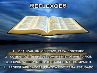 1. IDEALIZAR UM OBJETIVO PARA CONTEÚDO
2. COMENTAR A IDEIA DE COMPREENSÃO MAIS DIFÍCIL
3. EXPOR A IDEIA QUE LHE CAUSOU MAIOR IMPACTO
4. PROPOR APLICAÇÕES PRÁTICAS DO TEMA ESTUDADO