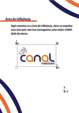 Area de Influência
   Aqui encontra-se a área de influência, deve-se respeitar
   essa área pois com isso conseguimos uma maior visibili-
   dade da marca.

       y
       Ox                                   O




                                            y
                                            Ox




                                                  y
                                                  O x
 