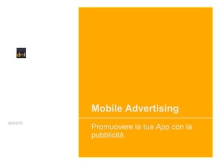 Mobile Advertising
Promuovere la tua App con la
pubblicità
20/03/15
 