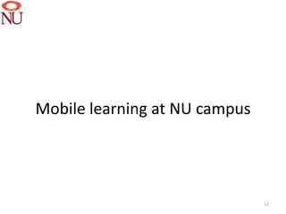 Mobile learning at NU campus




                               12
 