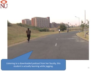 Listening to a downloaded podcast from her faculty, this
        student is actually learning while jogging.
                                                           15
 