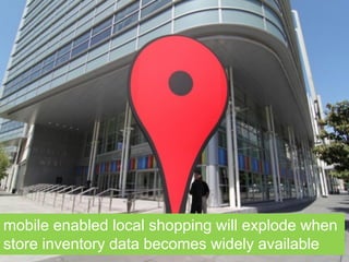 mobile enabled local shopping will explode when
store inventory data become available
mobile enabled local shopping will explode when
store inventory data becomes widely available
 
