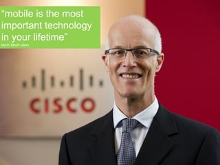 SO THINK ABOUT…“mobile is the most
important technology
in your lifetime”
kevin bloch cisco
 
