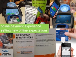http://www.mobilemag.com/2012/08/06/google-wallet-update-pushes-your-cards-to-the-cloud/
http://www.geeky-gadgets.com/square-iphone-credit-card-
payment-system-arrives-in-apple-stores-21-04-2011/
online payment experience
setting new offline expectations
 