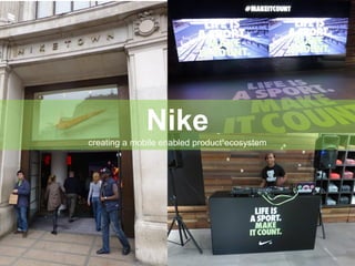 Nike
creating a mobile enabled product ecosystem
 