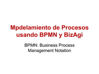Mpdelamiento de Procesos
usando BPMN y BizAgi
BPMN: Business Process
Management Notation
 