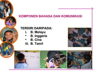 KOMPONEN BAHASA DAN KOMUNIKASI TERDIRI DARIPADA: i. B. Melayu  B. Inggeris B. Cina iii. B. Tamil 