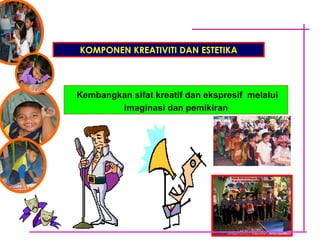 KOMPONEN KREATIVITI DAN ESTETIKA Kembangkan sifat kreatif dan ekspresif  melalui imaginasi dan pemikiran 