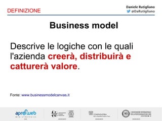 Business model
DEFINIZIONE
Descrive le logiche con le quali
l'azienda creerà, distribuirà e
catturerà valore.
Fonte: www.businessmodelcanvas.it
 