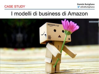 I modelli di business di Amazon
CASE STUDY
 