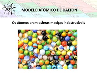 MODELO ATÔMICO DE DALTON
Os átomos eram esferas maciças indestrutíveis
 
