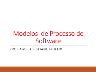 Modelos de Processo de
Software
PROF.ª ME. CRISTIANE FIDELIX
 