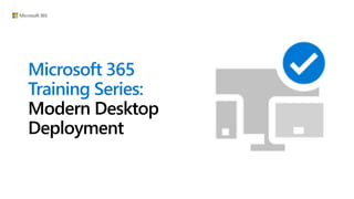 Microsoft 365
Training Series:
Modern Desktop
Deployment
 