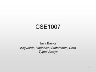 CSE1007
Java Basics
Keywords, Variables, Statements, Data
Types Arrays
1
 