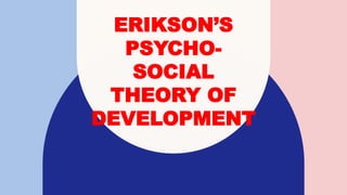 ERIKSON’S
PSYCHO-
SOCIAL
THEORY OF
DEVELOPMENT
 