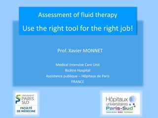 Prof. Xavier MONNET
Medical Intensive Care Unit
Bicêtre Hospital
Assistance publique – Hôpitaux de Paris
FRANCE
Assessment of fluid therapy
Use the right tool for the right job!
 