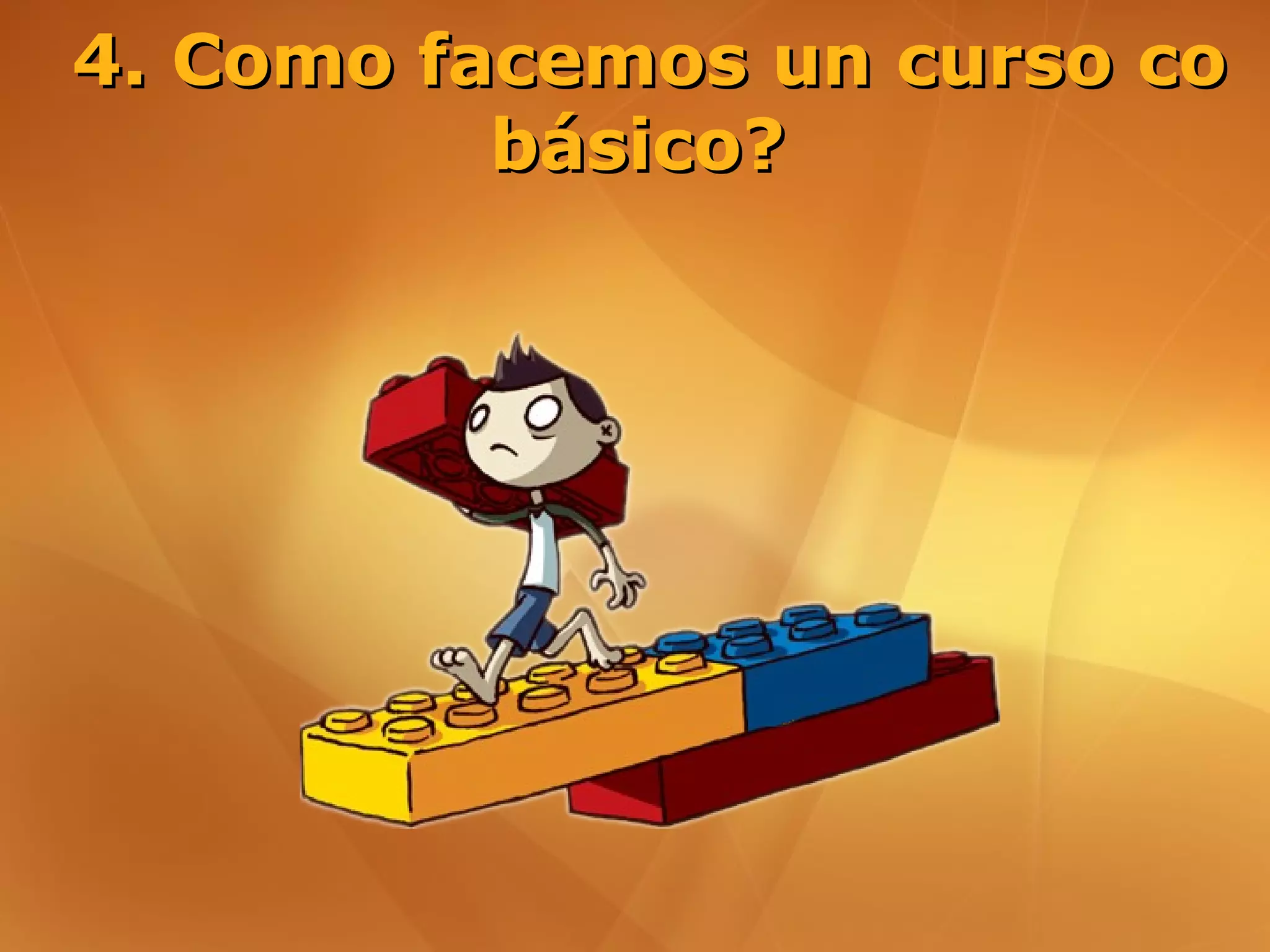4. Como facemos un curso co
          básico?
 