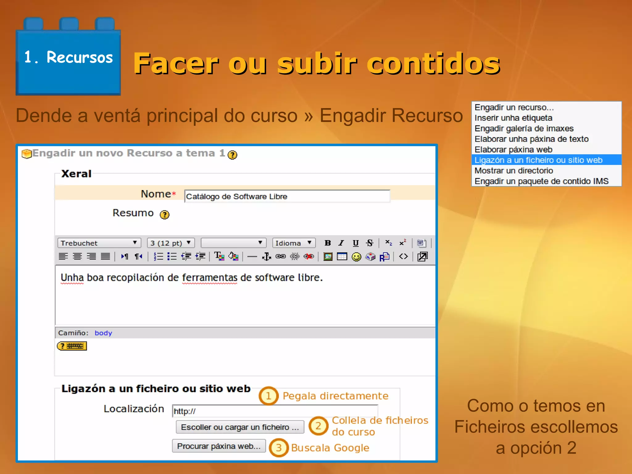 1. Recursos
              Facer ou subir contidos
Dende a ventá principal do curso » Engadir Recurso




                                                  Como o temos en
                                                Ficheiros escollemos
                                                     a opción 2
 