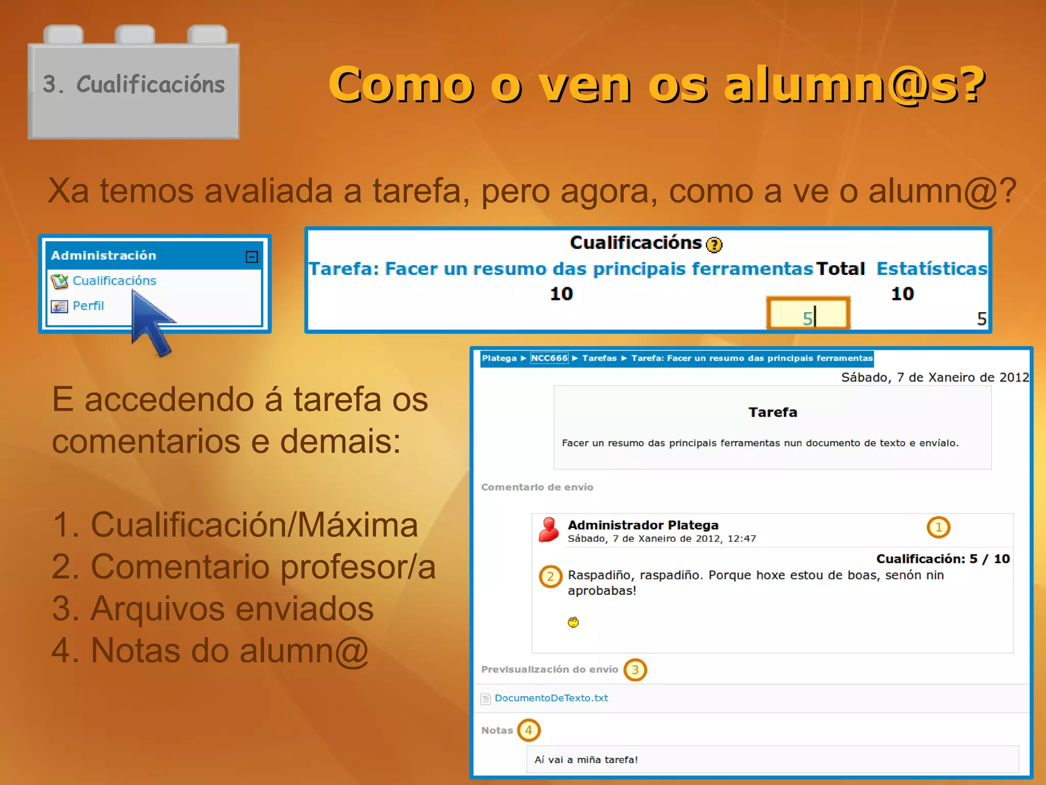 3. Cualificacións   Como o ven os alumn@s?

Xa temos avaliada a tarefa, pero agora, como a ve o alumn@?




E accedendo á tarefa os
comentarios e demais:

1. Cualificación/Máxima
2. Comentario profesor/a
3. Arquivos enviados
4. Notas do alumn@
 