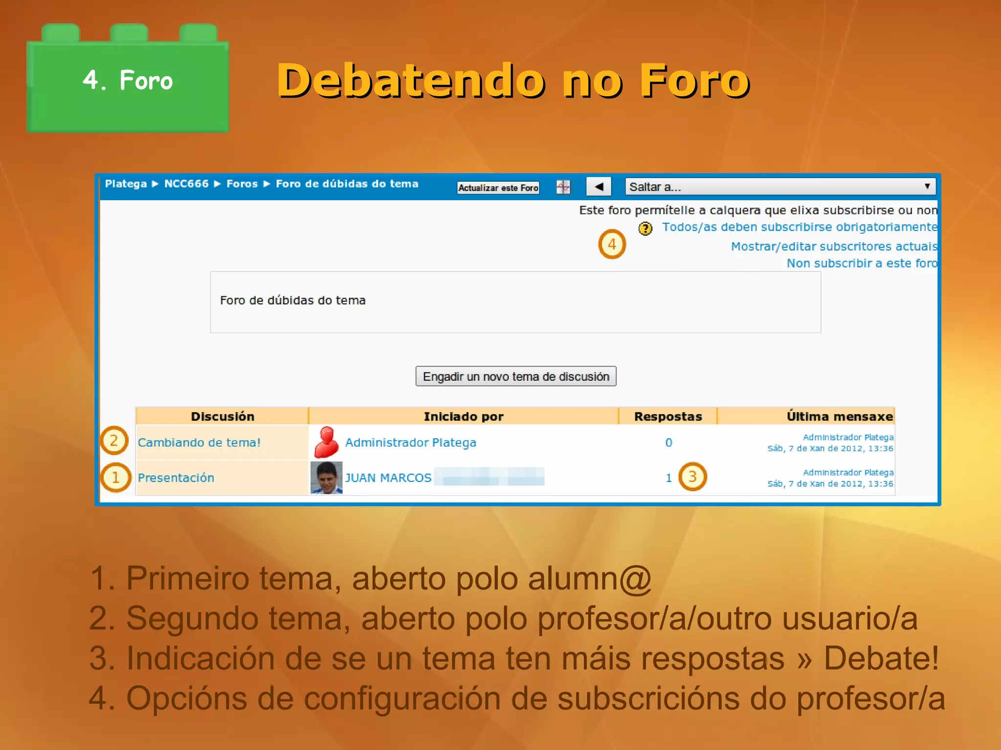 4. Foro     Debatendo no Foro




1. Primeiro tema, aberto polo alumn@
2. Segundo tema, aberto polo profesor/a/outro usuario/a
3. Indicación de se un tema ten máis respostas » Debate!
4. Opcións de configuración de subscricións do profesor/a
 