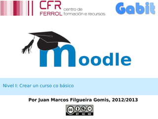 Nivel I: Crear un curso co básico


           Por Juan Marcos Filgueira Gomis, 2012/2013
 