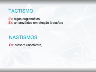 TACTISMO
Ex: algas euglenófitas
Ex: anterozóides em direção à oosfera



NASTISMOS
Ex: drósera (insetívora)
 
