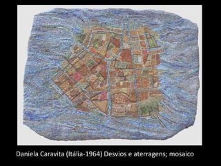 Daniela Caravita (Itália-1964) Desvios e aterragens; mosaico
 