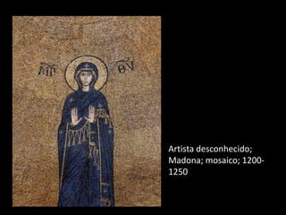 A
Artista desconhecido;
Madona; mosaico; 1200-
1250
 
