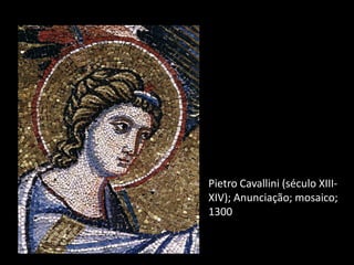 A
Pietro Cavallini (século XIII-
XIV); Anunciação; mosaico;
1300
 