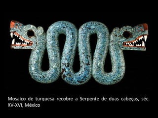 Mosaico de turquesa recobre a Serpente de duas cabeças, séc.
XV-XVI, México
 