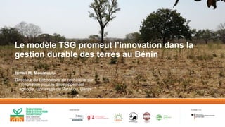 #EnablingSustainability
Le modèle TSG promeut l’innovation dans la
gestion durable des terres au Bénin
Ismail M. Moumouni
Directeur du Laboratoire de recherche sur
l’innovation pour le développement
agricole, Université de Parakou, Bénin
 