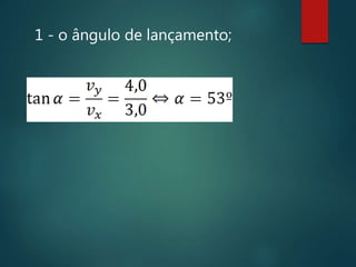 1 - o ângulo de lançamento;
 