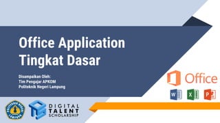 Office Application
Tingkat Dasar
Disampaikan Oleh:
Tim Pengajar APKOM
Politeknik Negeri Lampung
 