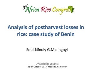 Analysis of postharvest losses in
rice: case study of Benin
Soul-kifouly G.Midingoyi

3rd Africa Rice Congress
21-24 October 2013, Yaoundé, Cameroon

 