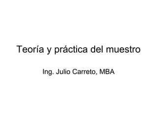 Teoría y práctica del muestro

      Ing. Julio Carreto, MBA
 