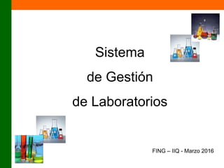 Sistema
de Gestión
de Laboratorios
FING – IIQ - Marzo 2016
 